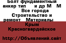 Болт фундаментный анкер тип 1.1 и др М20-М50 - Все города Строительство и ремонт » Материалы   . Крым,Красногвардейское